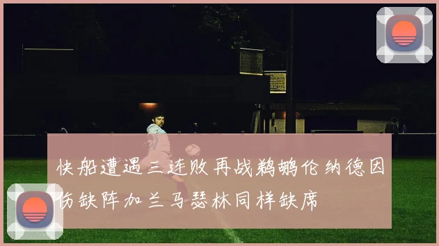快船遭遇三连败再战鹈鹕伦纳德因伤缺阵加兰马瑟林同样缺席