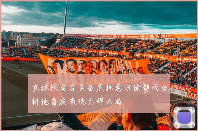 克林根是否具备危机意识徐静雨分析他首发表现无碍大局