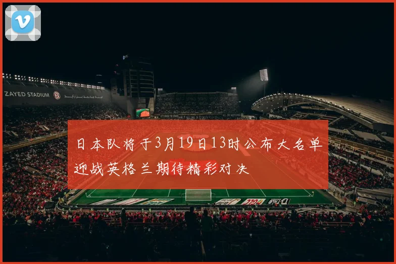 日本队将于3月19日13时公布大名单迎战英格兰期待精彩对决