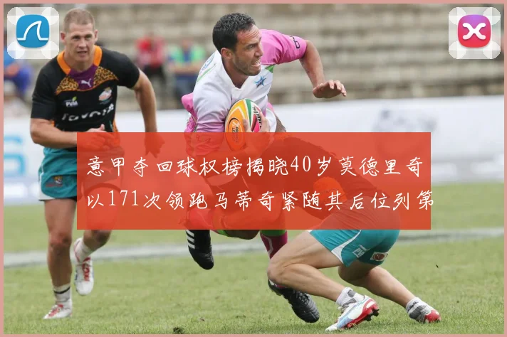 意甲夺回球权榜揭晓40岁莫德里奇以171次领跑马蒂奇紧随其后位列第三