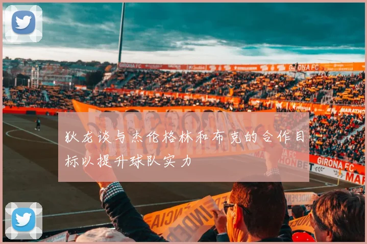 狄龙谈与杰伦格林和布克的合作目标以提升球队实力